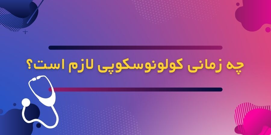 چه زمانی کولونوسکوپی لازم است؟